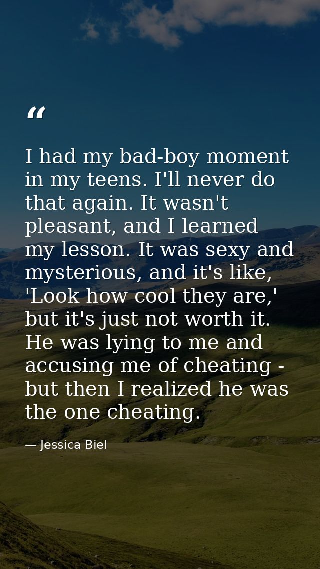 I had my bad-boy moment in my teens. I'll never do that again. It wasn't pleasant, and I learned my lesson. It was sexy  — Jessica Biel