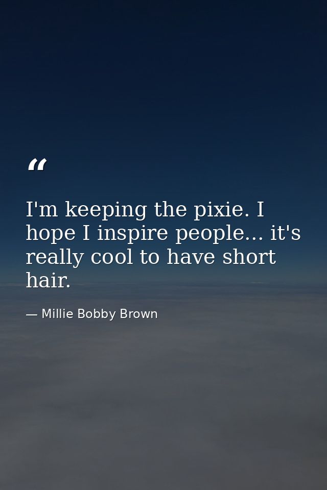 I'm keeping the pixie. I hope I inspire people... it's really cool to have short hair. — Millie Bobby Brown