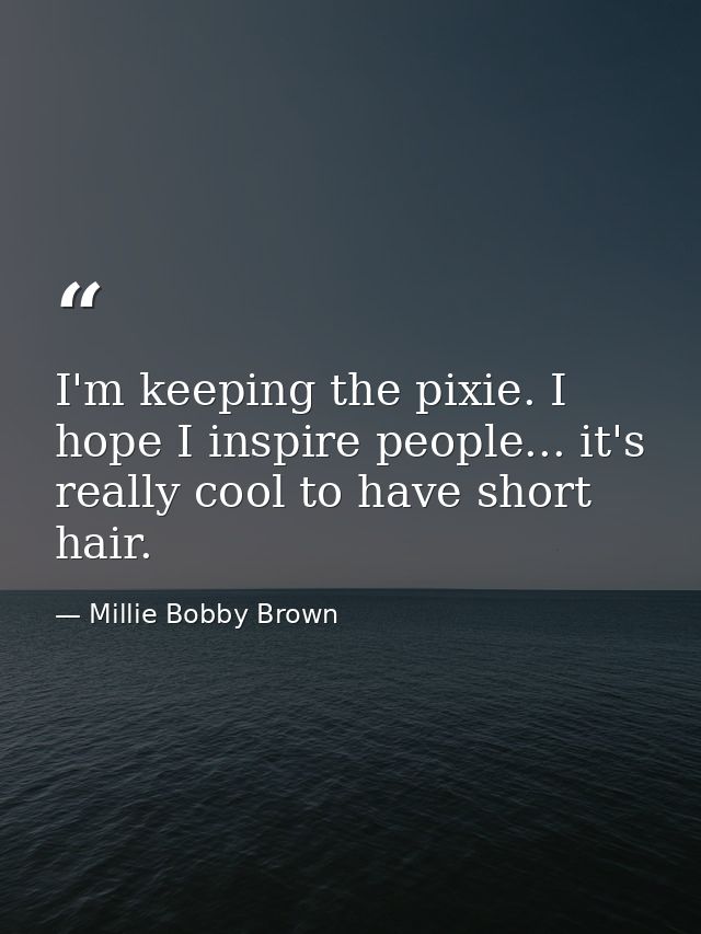 I'm keeping the pixie. I hope I inspire people... it's really cool to have short hair. — Millie Bobby Brown
