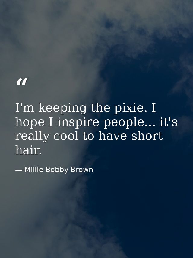 I'm keeping the pixie. I hope I inspire people... it's really cool to have short hair. — Millie Bobby Brown