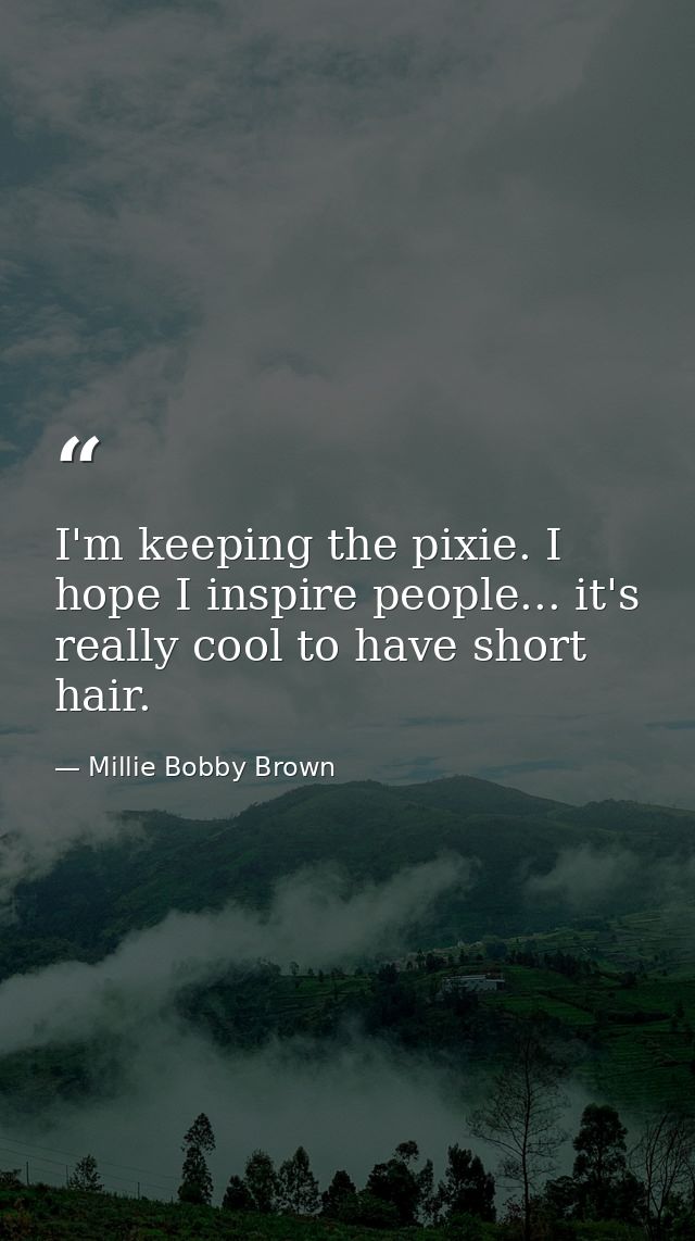 I'm keeping the pixie. I hope I inspire people... it's really cool to have short hair. — Millie Bobby Brown