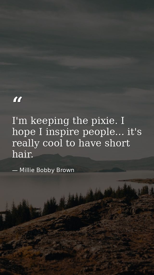 I'm keeping the pixie. I hope I inspire people... it's really cool to have short hair. — Millie Bobby Brown
