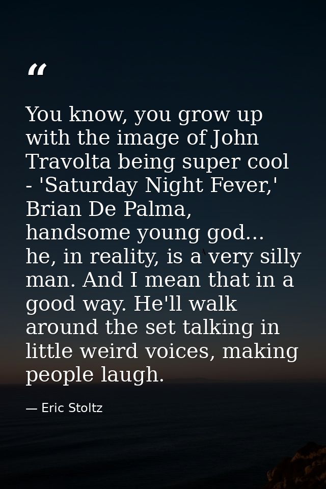 You know, you grow up with the image of John Travolta being super cool - 'Saturday Night Fever,' Brian De Palma, handsom — Eric Stoltz