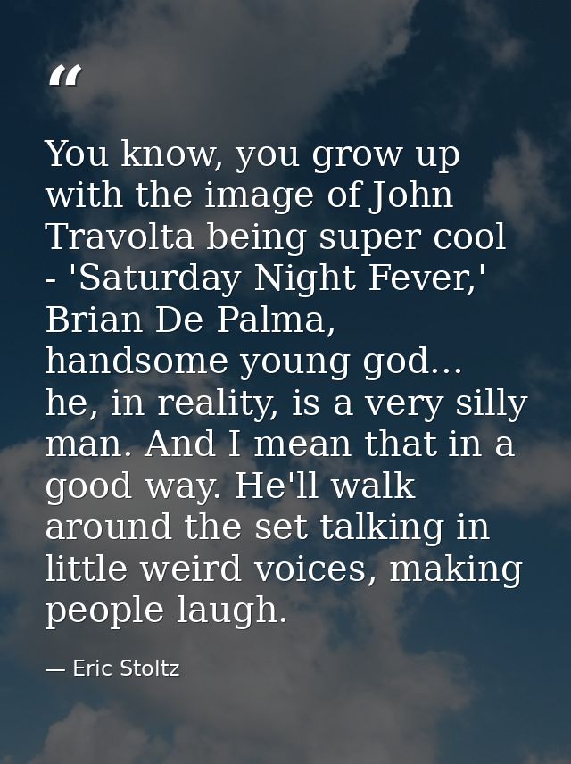 You know, you grow up with the image of John Travolta being super cool - 'Saturday Night Fever,' Brian De Palma, handsom — Eric Stoltz