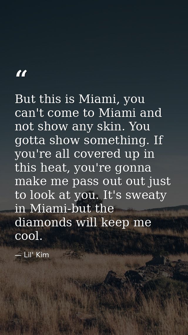 But this is Miami, you can't come to Miami and not show any skin. You gotta show something. If you're all covered up in  — Lil' Kim