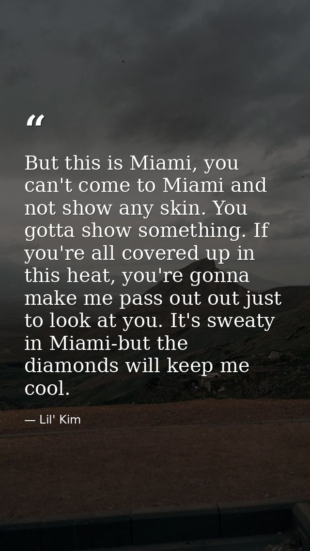 But this is Miami, you can't come to Miami and not show any skin. You gotta show something. If you're all covered up in  — Lil' Kim