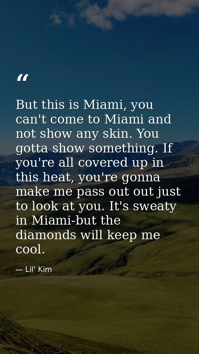 But this is Miami, you can't come to Miami and not show any skin. You gotta show something. If you're all covered up in  — Lil' Kim