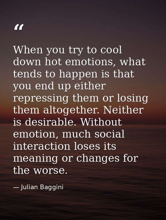 When you try to cool down hot emotions, what tends to happen is that you end up either repressing them or losing them al — Julian Baggini