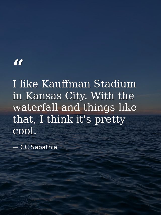 I like Kauffman Stadium in Kansas City. With the waterfall and things like that, I think it's pretty cool. — CC Sabathia