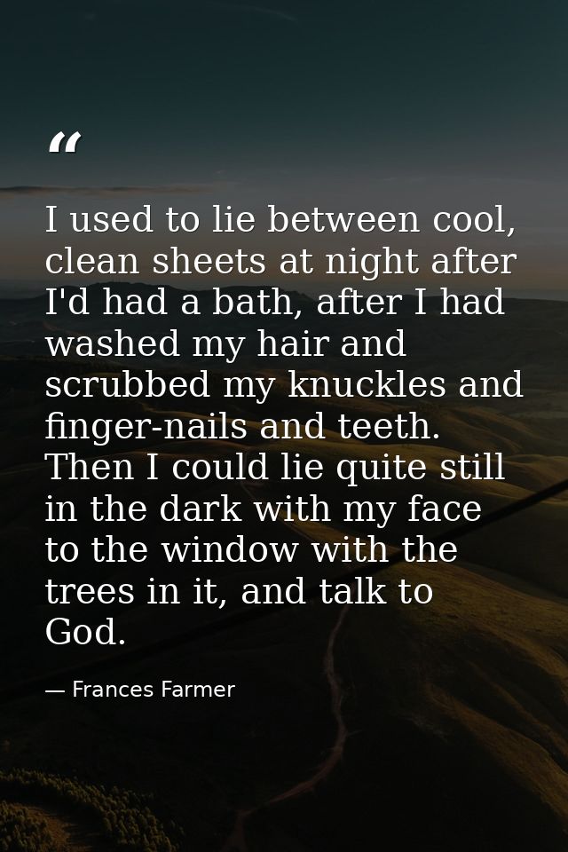 I used to lie between cool, clean sheets at night after I'd had a bath, after I had washed my hair and scrubbed my knuck — Frances Farmer