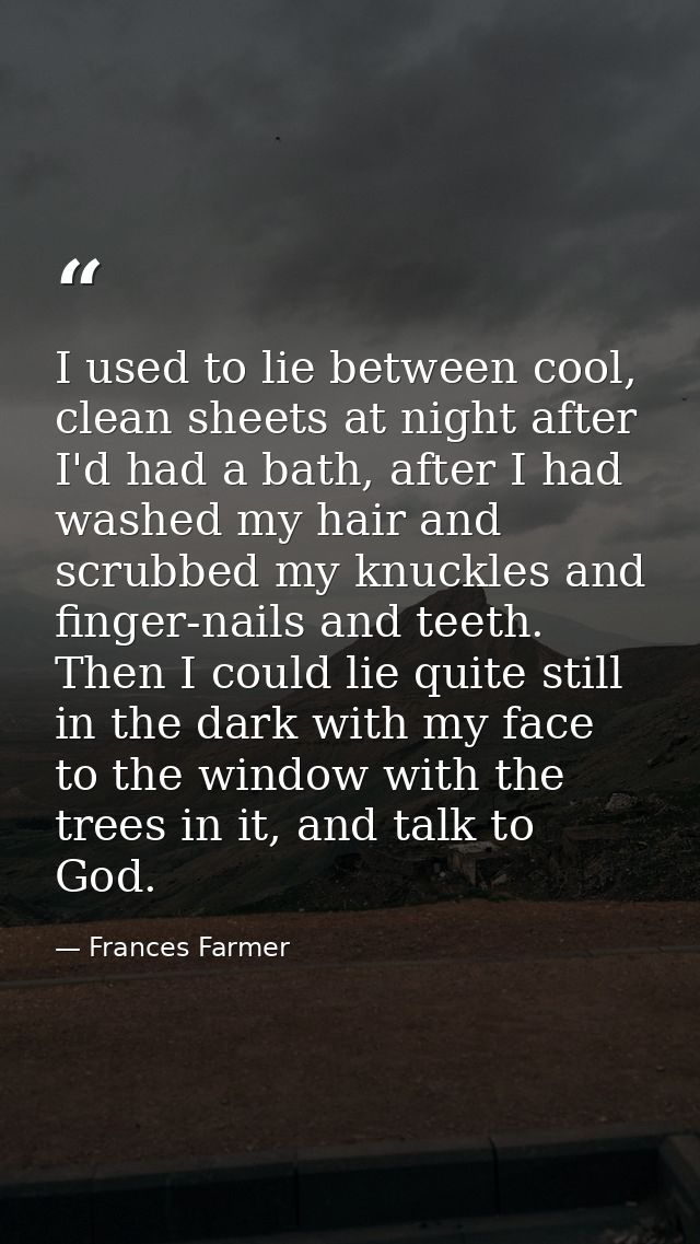 I used to lie between cool, clean sheets at night after I'd had a bath, after I had washed my hair and scrubbed my knuck — Frances Farmer