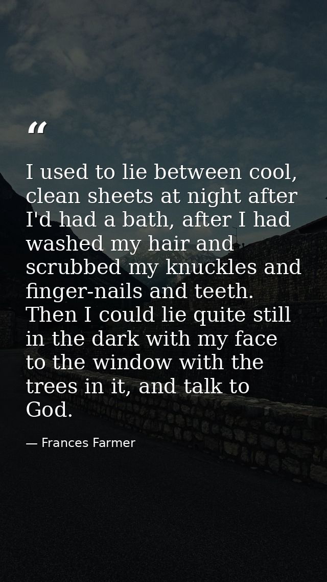 I used to lie between cool, clean sheets at night after I'd had a bath, after I had washed my hair and scrubbed my knuck — Frances Farmer