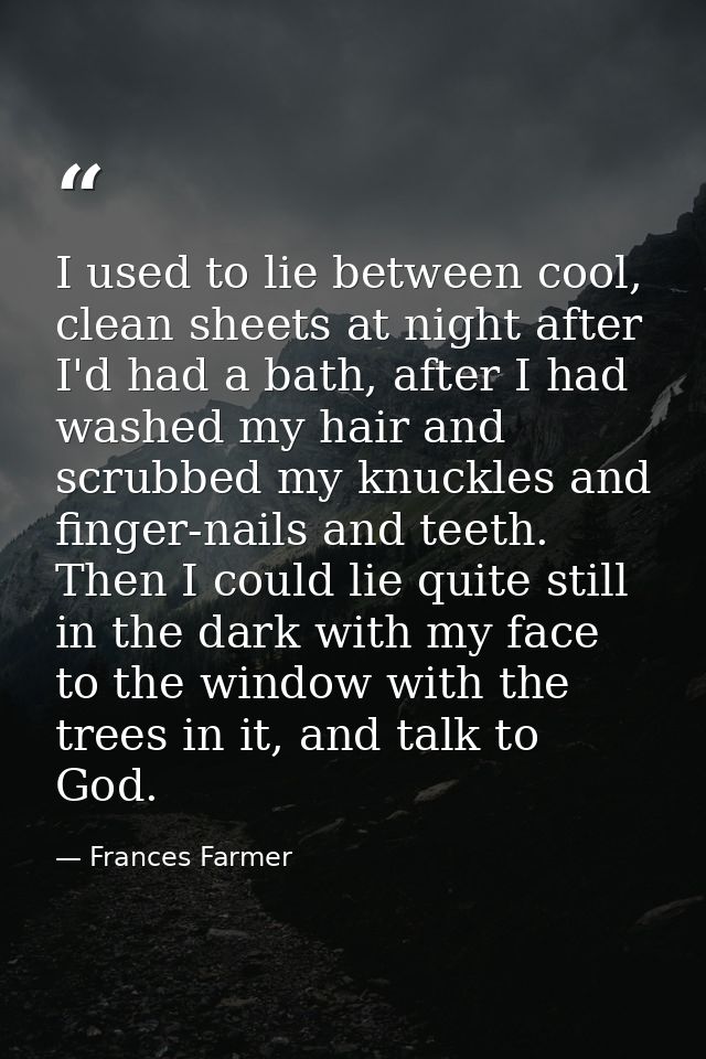 I used to lie between cool, clean sheets at night after I'd had a bath, after I had washed my hair and scrubbed my knuck — Frances Farmer