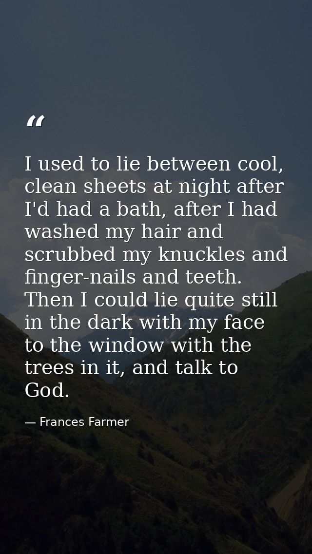 I used to lie between cool, clean sheets at night after I'd had a bath, after I had washed my hair and scrubbed my knuck — Frances Farmer