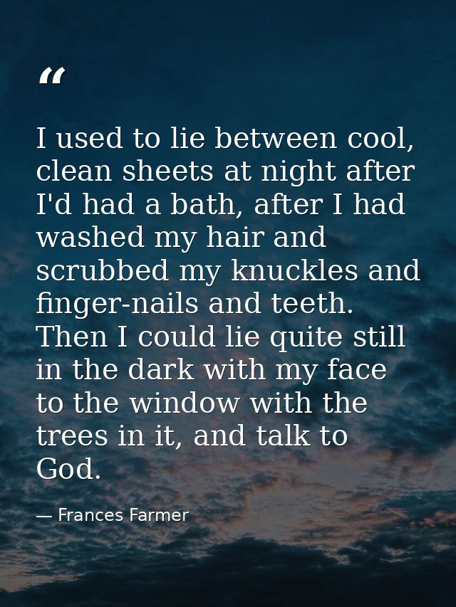 I used to lie between cool, clean sheets at night after I'd had a bath, after I had washed my hair and scrubbed my knuck — Frances Farmer