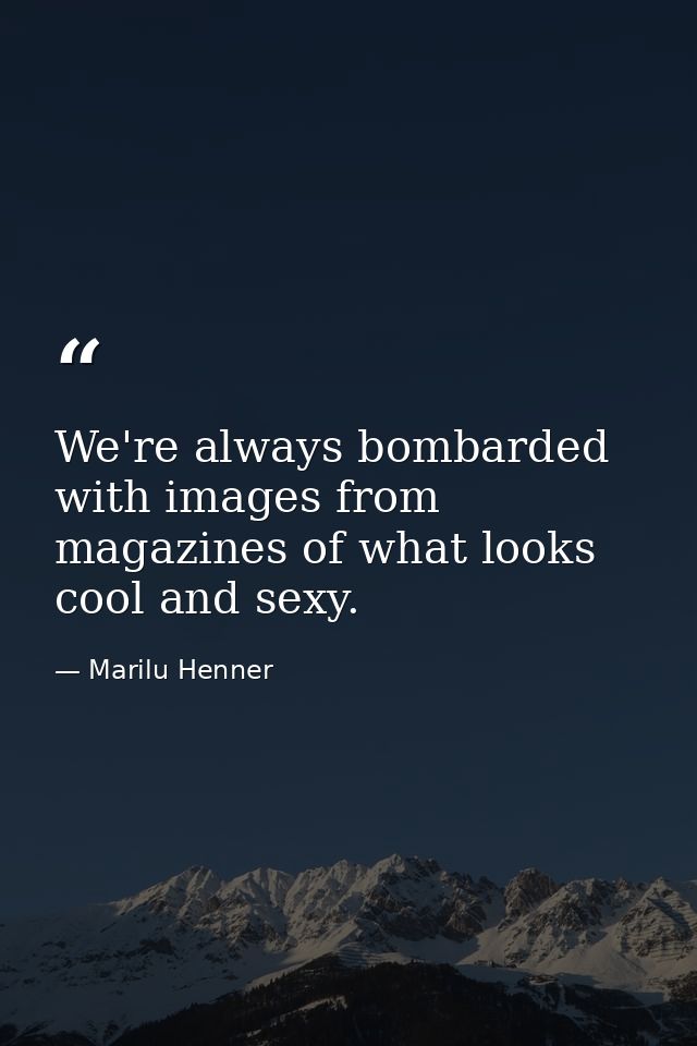We're always bombarded with images from magazines of what looks cool and sexy. — Marilu Henner