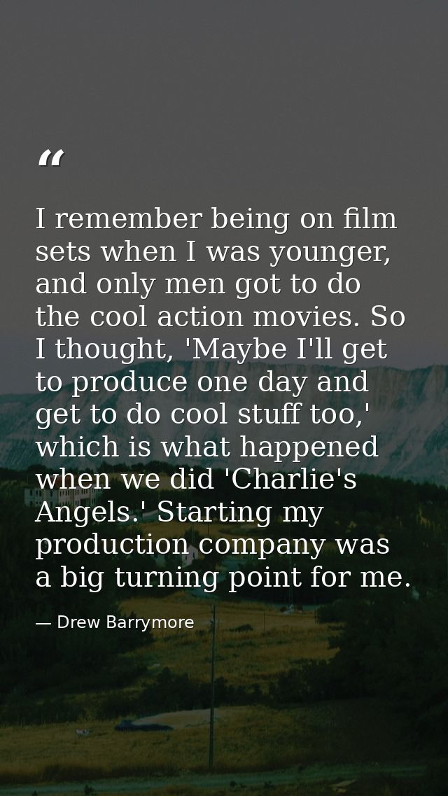 I remember being on film sets when I was younger, and only men got to do the cool action movies. So I thought, 'Maybe I' — Drew Barrymore