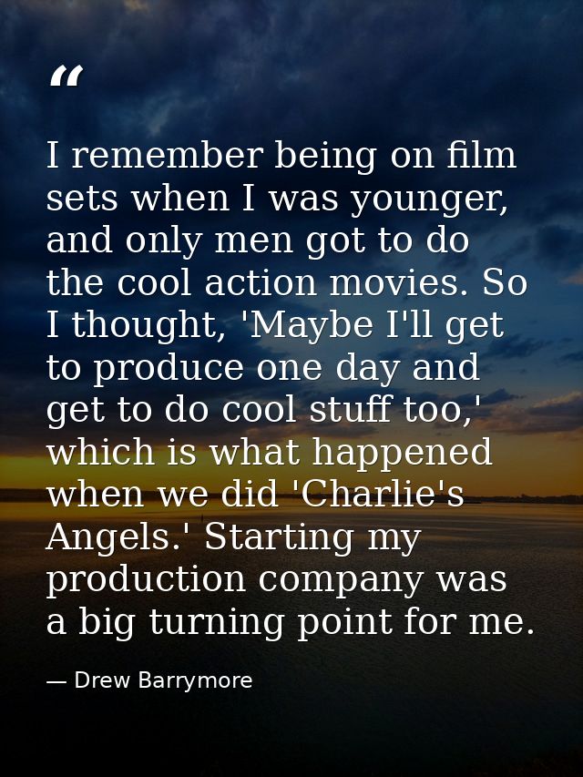 I remember being on film sets when I was younger, and only men got to do the cool action movies. So I thought, 'Maybe I' — Drew Barrymore