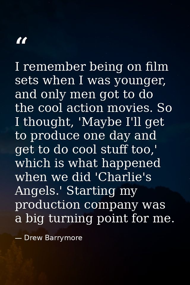 I remember being on film sets when I was younger, and only men got to do the cool action movies. So I thought, 'Maybe I' — Drew Barrymore