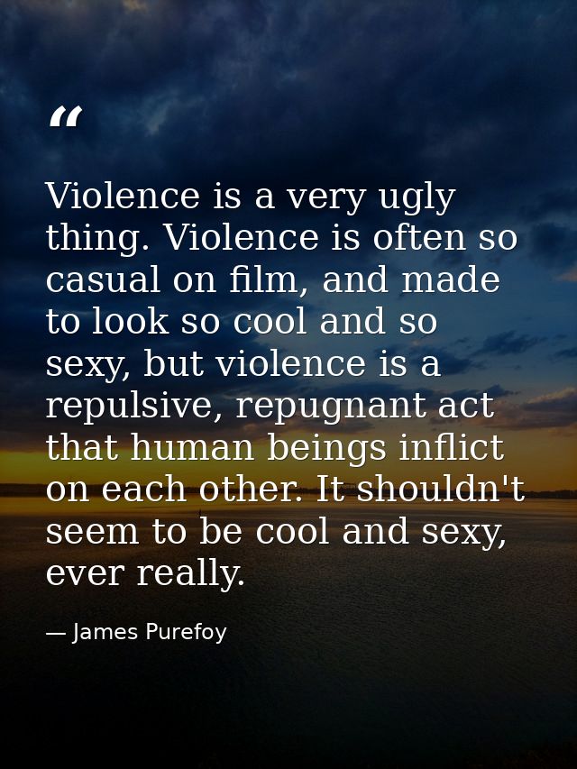 Violence is a very ugly thing. Violence is often so casual on film, and made to look so cool and so sexy, but violence i — James Purefoy