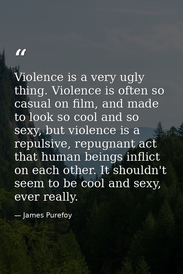 Violence is a very ugly thing. Violence is often so casual on film, and made to look so cool and so sexy, but violence i — James Purefoy