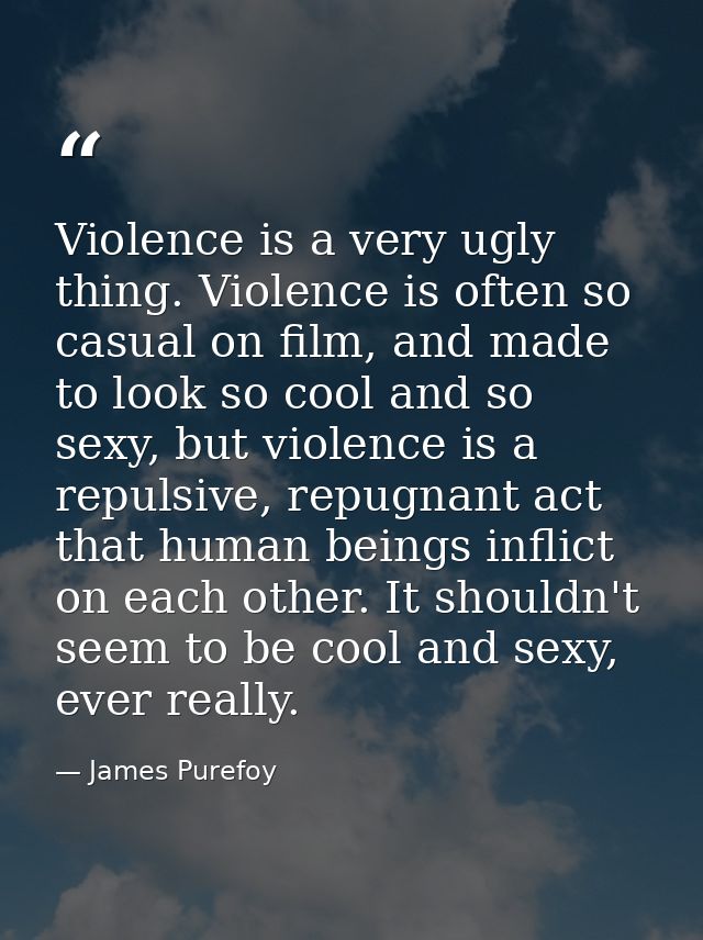 Violence is a very ugly thing. Violence is often so casual on film, and made to look so cool and so sexy, but violence i — James Purefoy