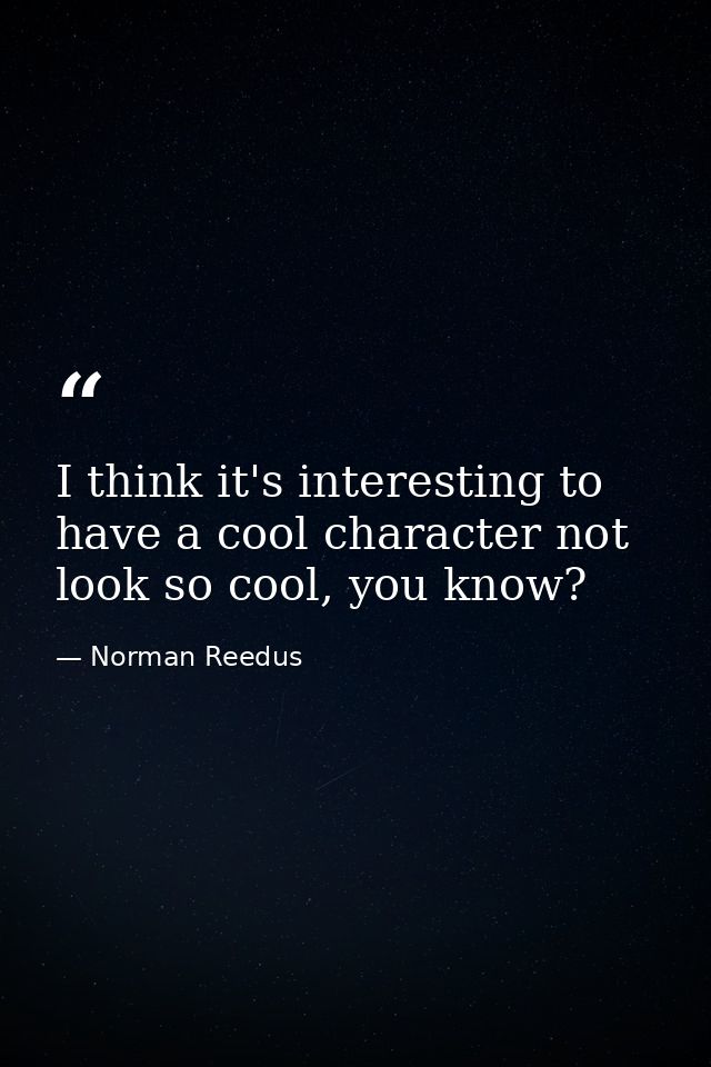 I think it's interesting to have a cool character not look so cool, you know? — Norman Reedus