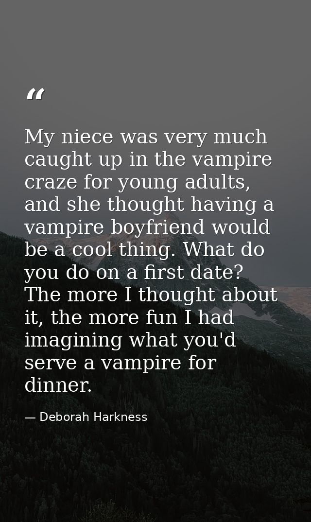 My niece was very much caught up in the vampire craze for young adults, and she thought having a vampire boyfriend would — Deborah Harkness