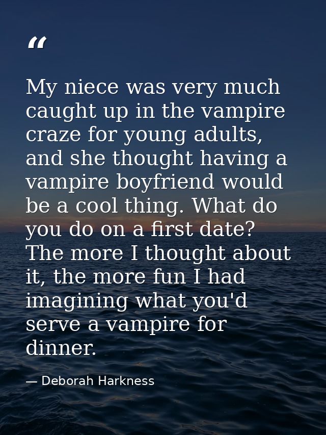My niece was very much caught up in the vampire craze for young adults, and she thought having a vampire boyfriend would — Deborah Harkness