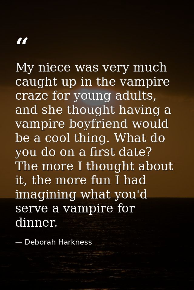 My niece was very much caught up in the vampire craze for young adults, and she thought having a vampire boyfriend would — Deborah Harkness