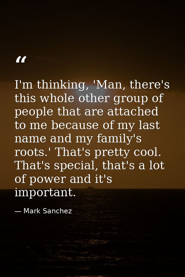 I'm thinking, 'Man, there's this whole other group of people that are attached to me because of my last name and my fami — Mark Sanchez