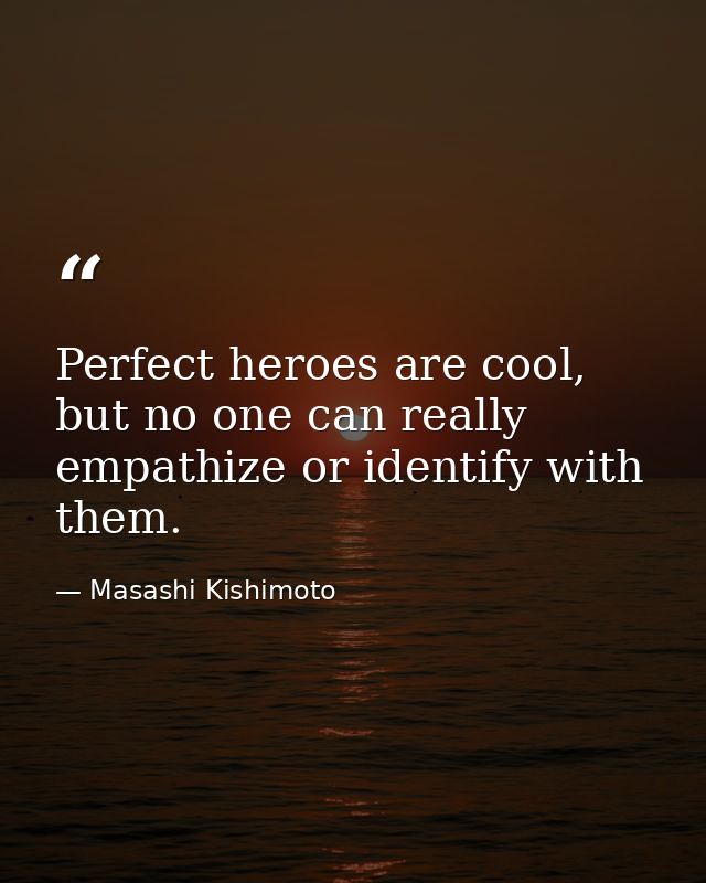 Perfect heroes are cool, but no one can really empathize or identify with them. — Masashi Kishimoto
