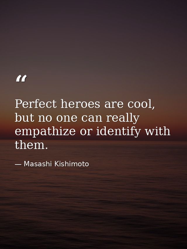 Perfect heroes are cool, but no one can really empathize or identify with them. — Masashi Kishimoto