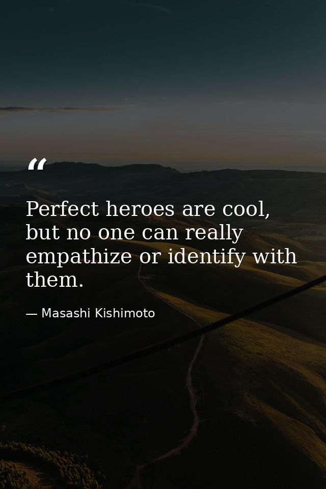 Perfect heroes are cool, but no one can really empathize or identify with them. — Masashi Kishimoto