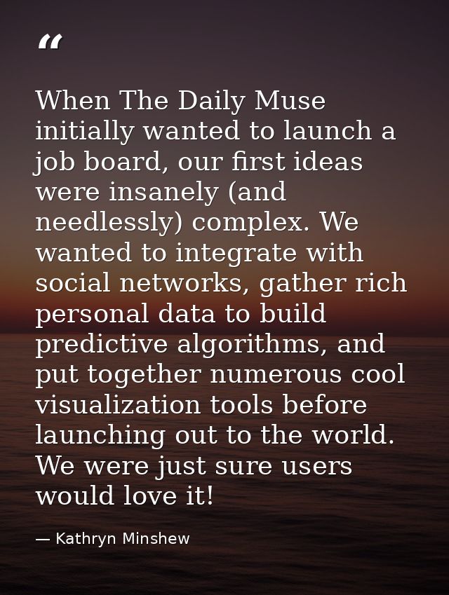 When The Daily Muse initially wanted to launch a job board, our first ideas were insanely (and needlessly) complex. We w — Kathryn Minshew