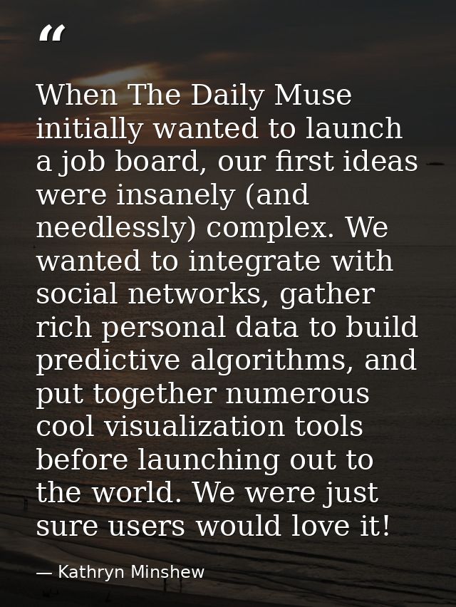 When The Daily Muse initially wanted to launch a job board, our first ideas were insanely (and needlessly) complex. We w — Kathryn Minshew