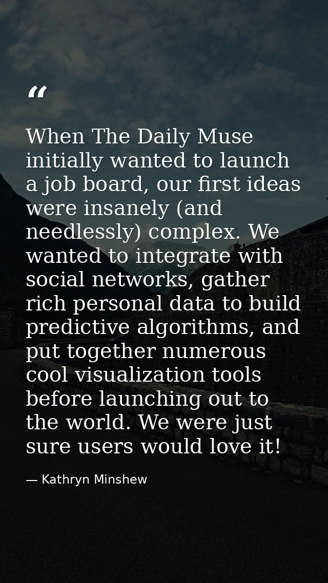 When The Daily Muse initially wanted to launch a job board, our first ideas were insanely (and needlessly) complex. We w — Kathryn Minshew