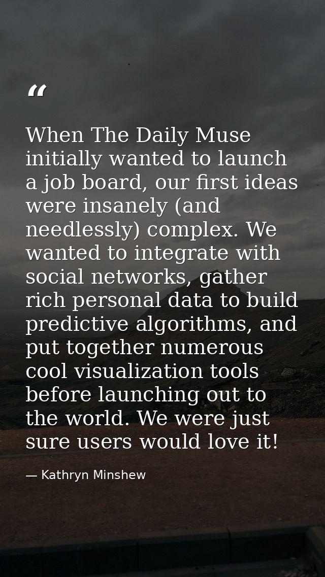 When The Daily Muse initially wanted to launch a job board, our first ideas were insanely (and needlessly) complex. We w — Kathryn Minshew