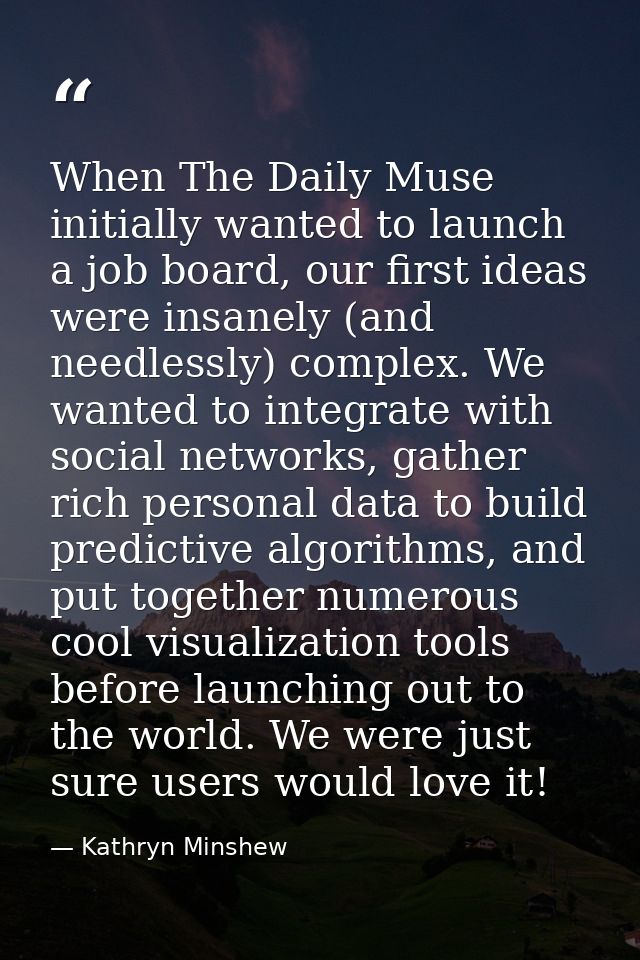 When The Daily Muse initially wanted to launch a job board, our first ideas were insanely (and needlessly) complex. We w — Kathryn Minshew
