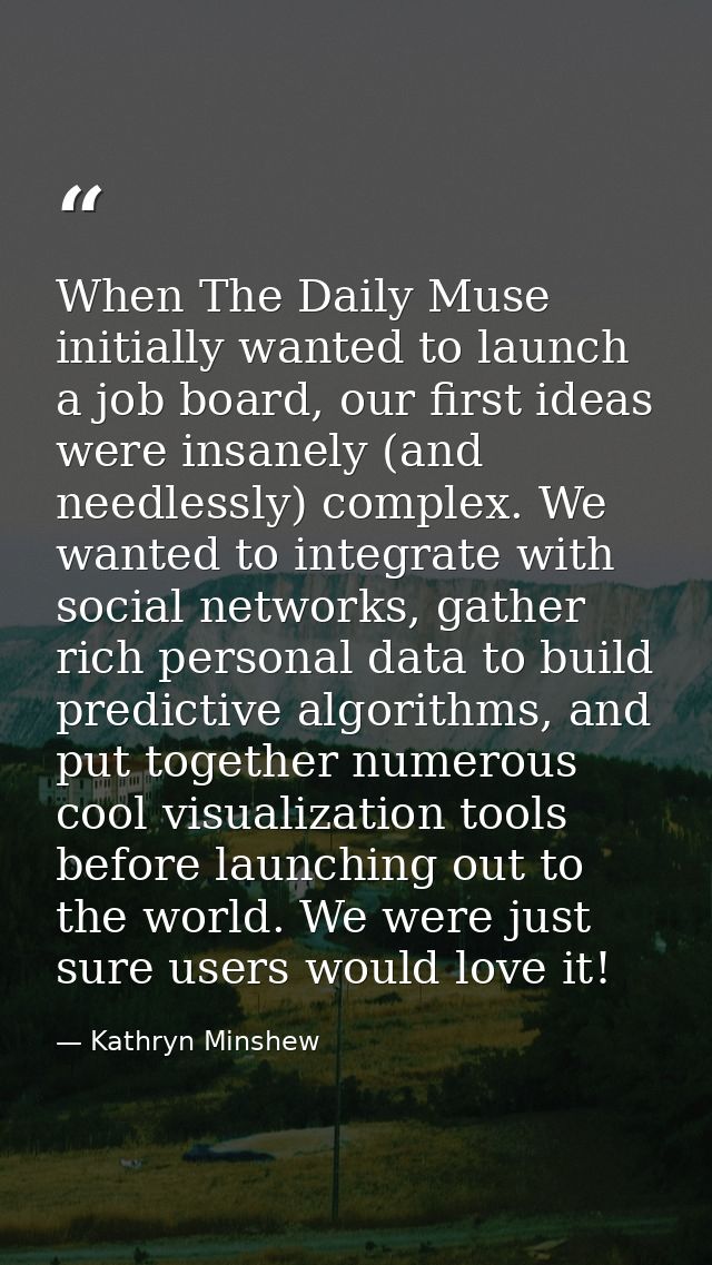 When The Daily Muse initially wanted to launch a job board, our first ideas were insanely (and needlessly) complex. We w — Kathryn Minshew