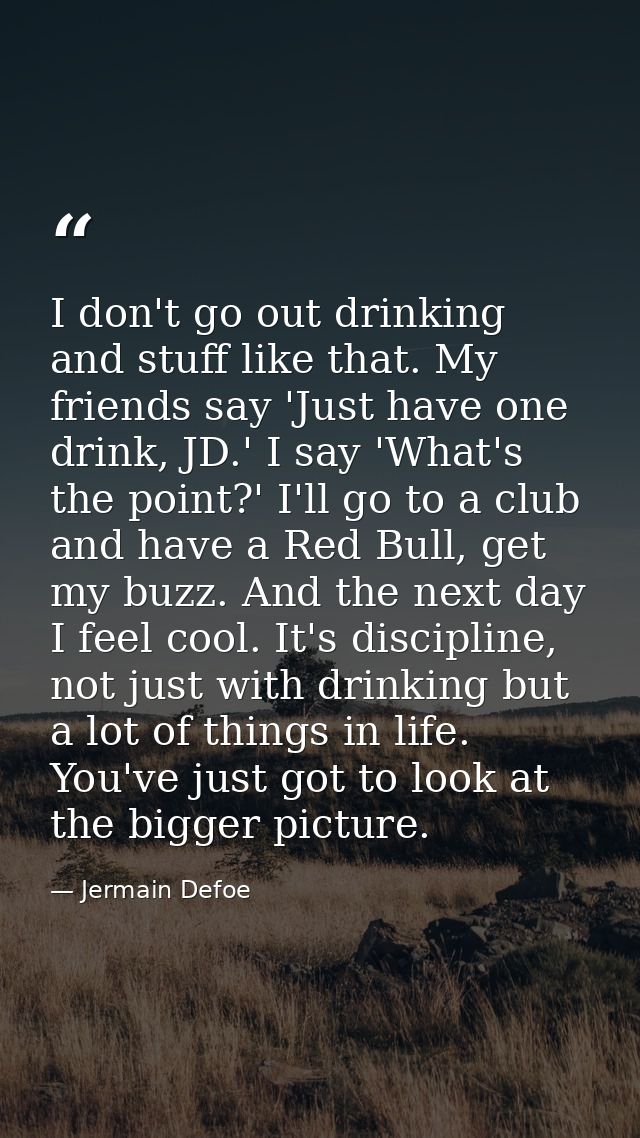 I don't go out drinking and stuff like that. My friends say 'Just have one drink, JD.' I say 'What's the point?' I'll go — Jermain Defoe