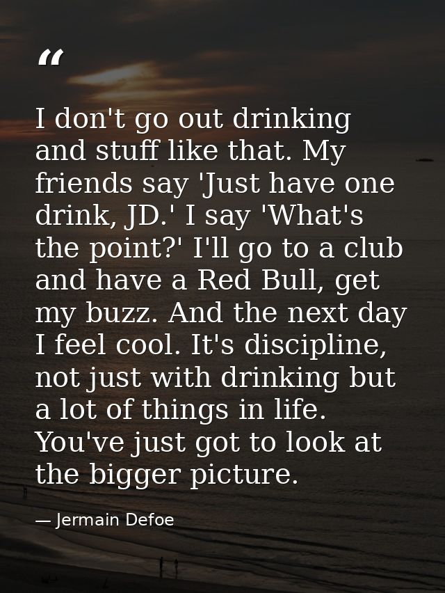 I don't go out drinking and stuff like that. My friends say 'Just have one drink, JD.' I say 'What's the point?' I'll go — Jermain Defoe