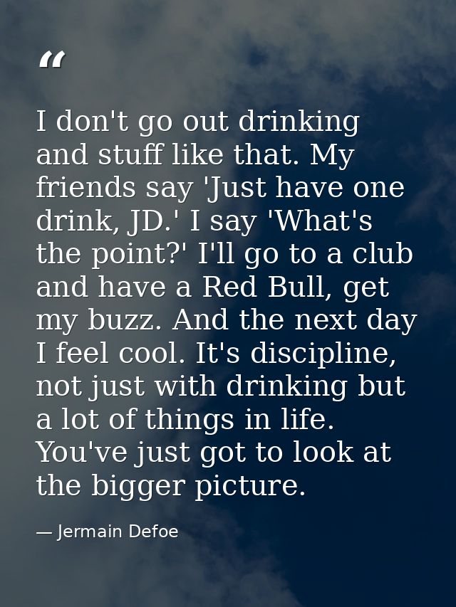 I don't go out drinking and stuff like that. My friends say 'Just have one drink, JD.' I say 'What's the point?' I'll go — Jermain Defoe