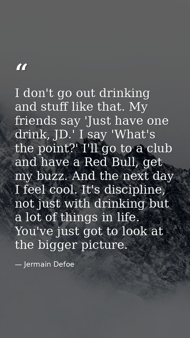 I don't go out drinking and stuff like that. My friends say 'Just have one drink, JD.' I say 'What's the point?' I'll go — Jermain Defoe