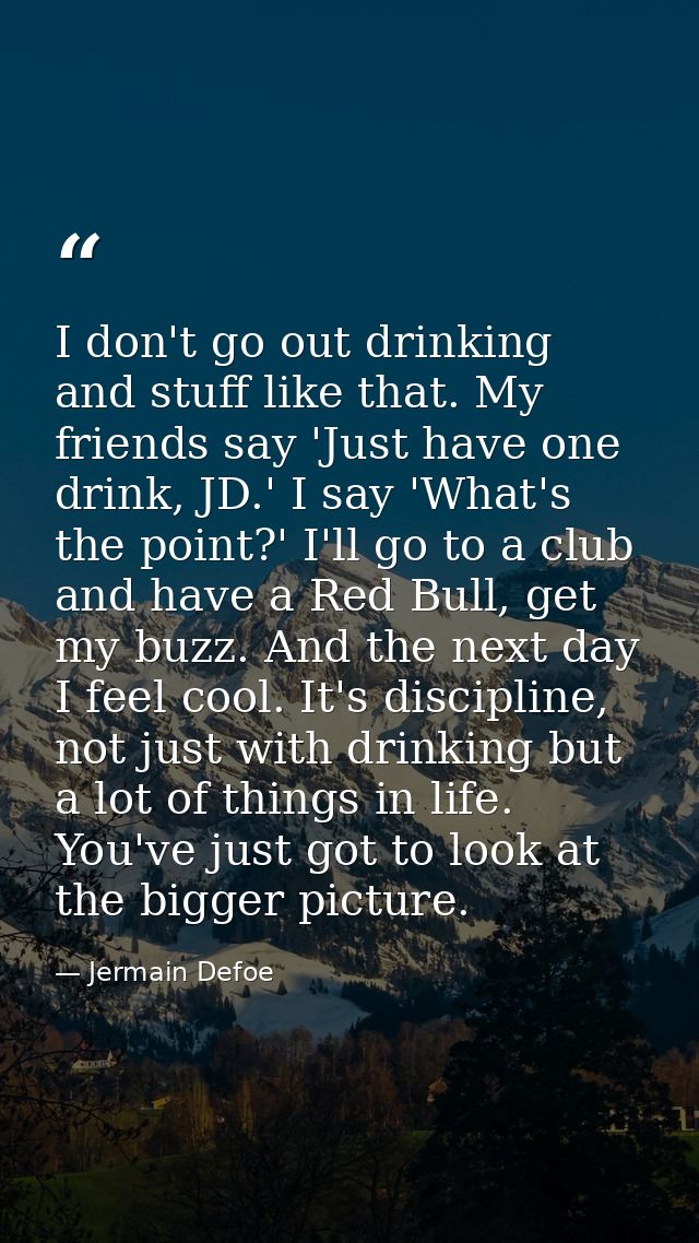 I don't go out drinking and stuff like that. My friends say 'Just have one drink, JD.' I say 'What's the point?' I'll go — Jermain Defoe