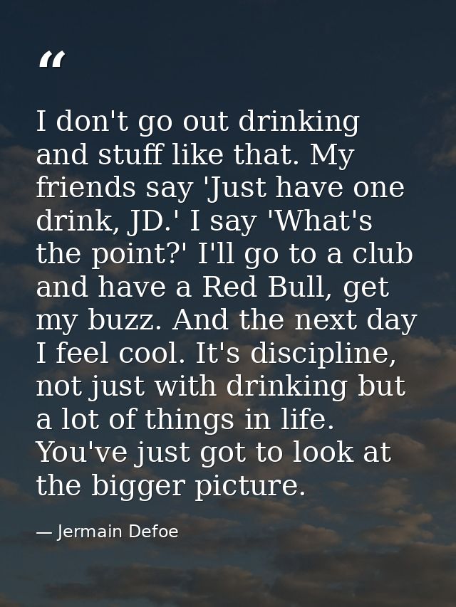 I don't go out drinking and stuff like that. My friends say 'Just have one drink, JD.' I say 'What's the point?' I'll go — Jermain Defoe