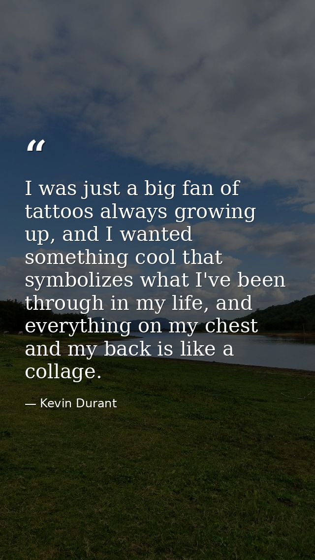 I was just a big fan of tattoos always growing up, and I wanted something cool that symbolizes what I've been through in — Kevin Durant
