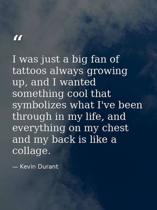 I was just a big fan of tattoos always growing up, and I wanted something cool that symbolizes what I've been through in — Kevin Durant