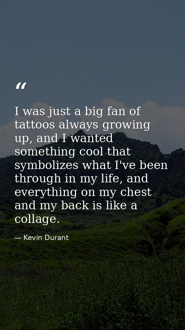 I was just a big fan of tattoos always growing up, and I wanted something cool that symbolizes what I've been through in — Kevin Durant
