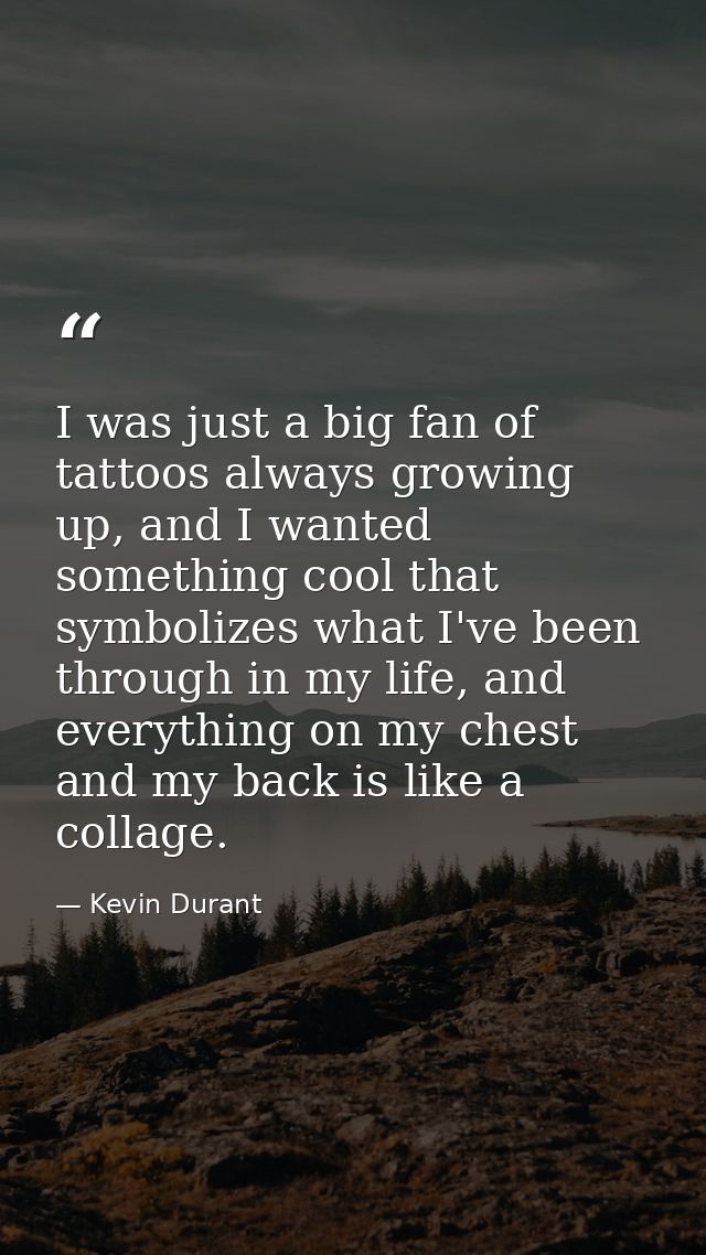 I was just a big fan of tattoos always growing up, and I wanted something cool that symbolizes what I've been through in — Kevin Durant